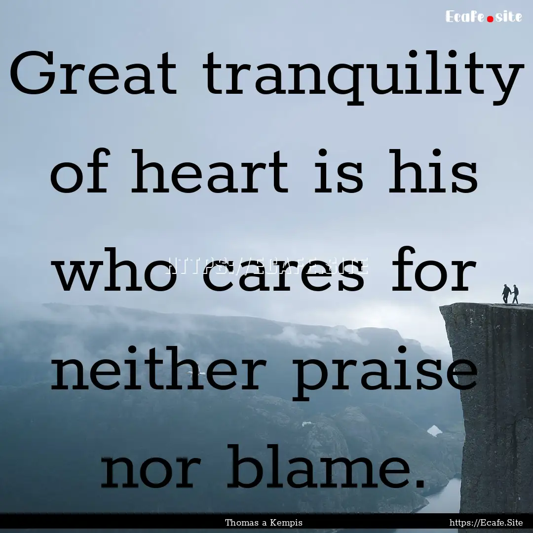 Great tranquility of heart is his who cares.... : Quote by Thomas a Kempis