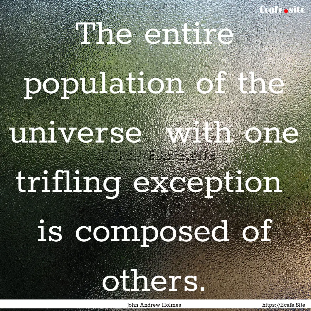 The entire population of the universe with.... : Quote by John Andrew Holmes