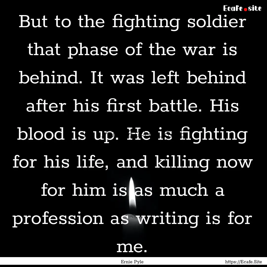 But to the fighting soldier that phase of.... : Quote by Ernie Pyle