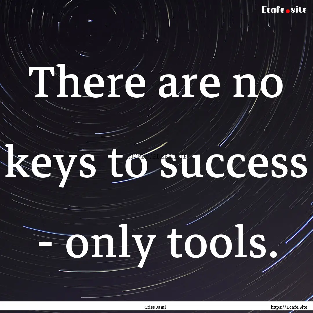 There are no keys to success - only tools..... : Quote by Criss Jami