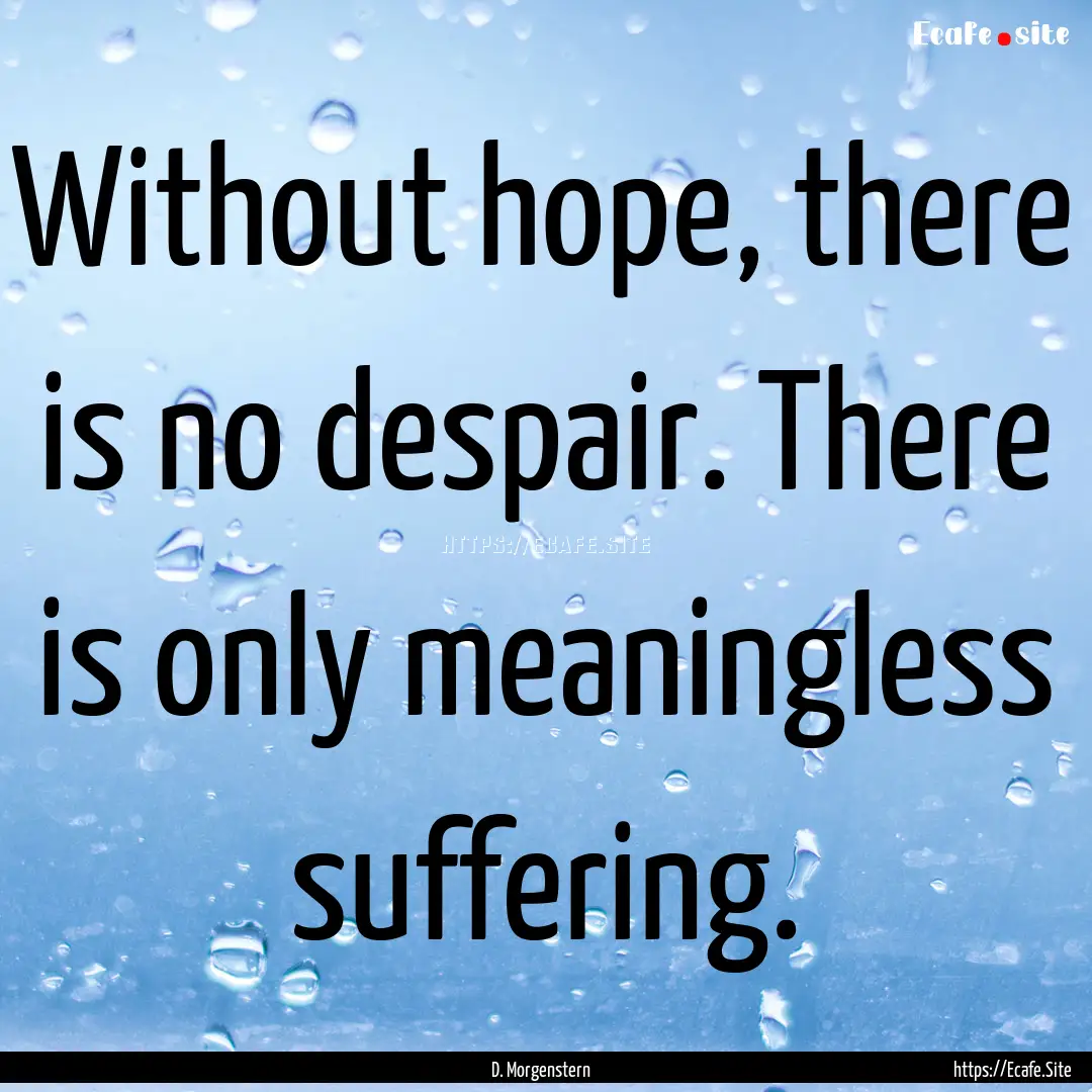 Without hope, there is no despair. There.... : Quote by D. Morgenstern