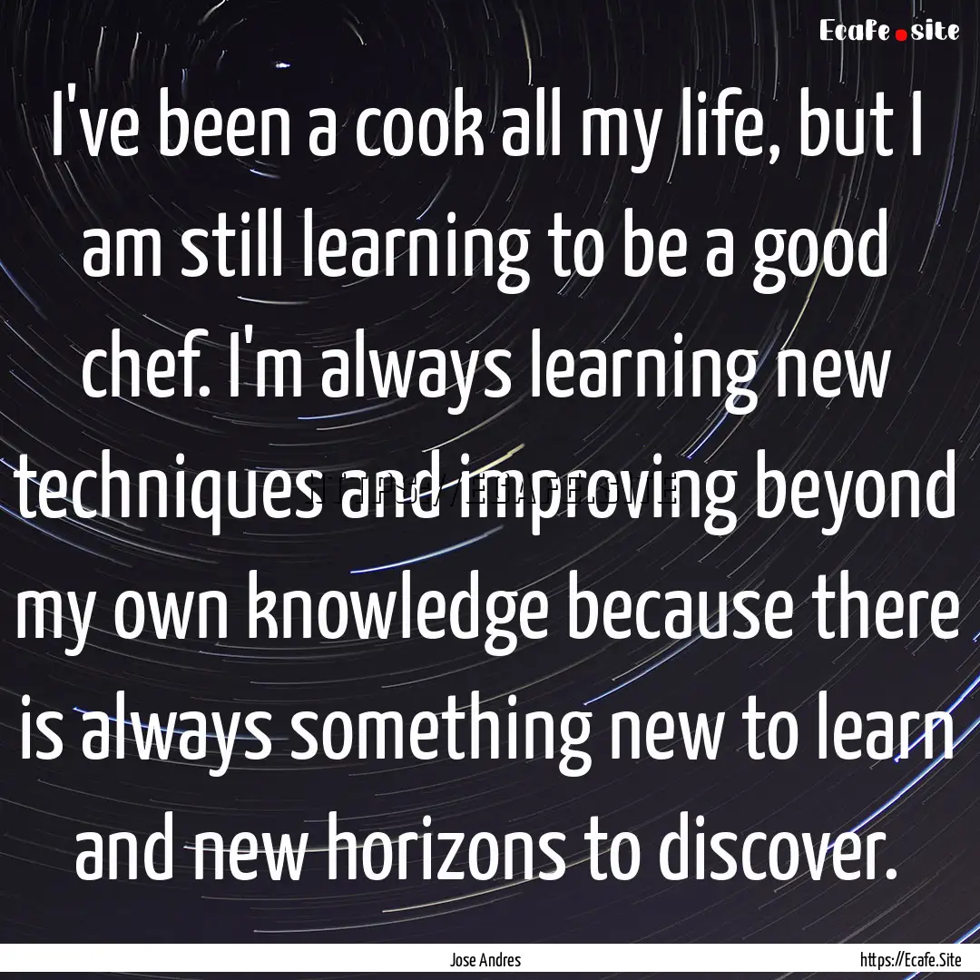 I've been a cook all my life, but I am still.... : Quote by Jose Andres