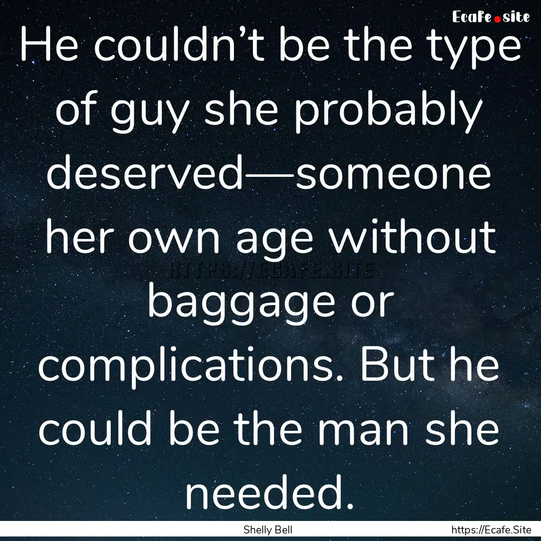 He couldn’t be the type of guy she probably.... : Quote by Shelly Bell