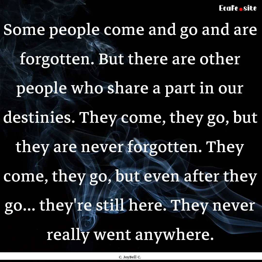 Some people come and go and are forgotten..... : Quote by C. JoyBell C.