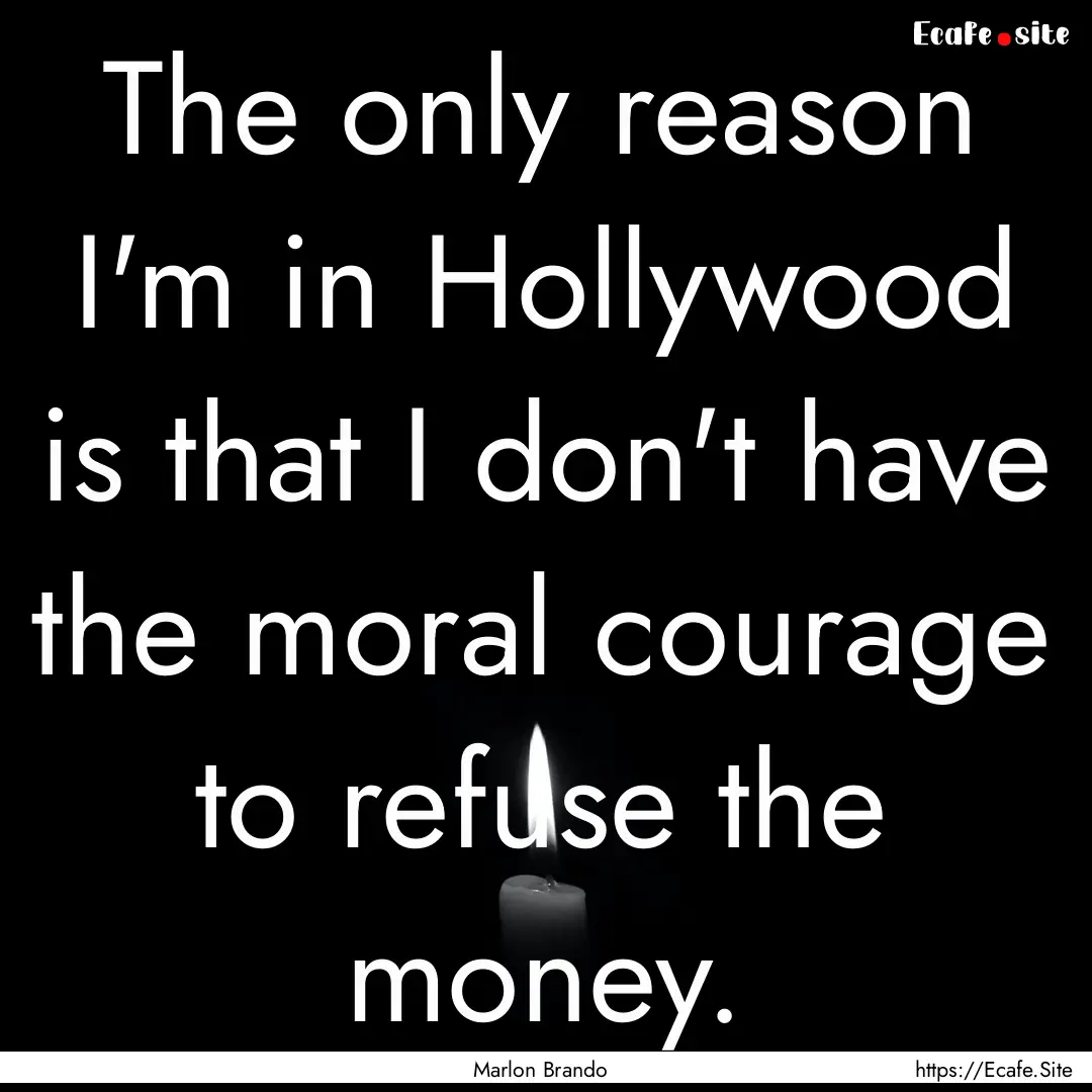 The only reason I'm in Hollywood is that.... : Quote by Marlon Brando