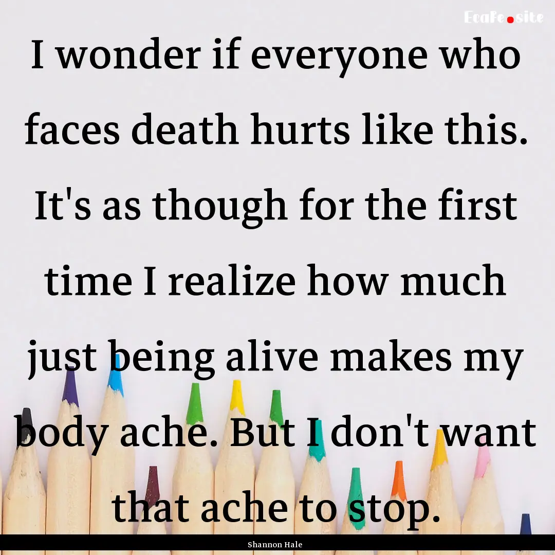 I wonder if everyone who faces death hurts.... : Quote by Shannon Hale