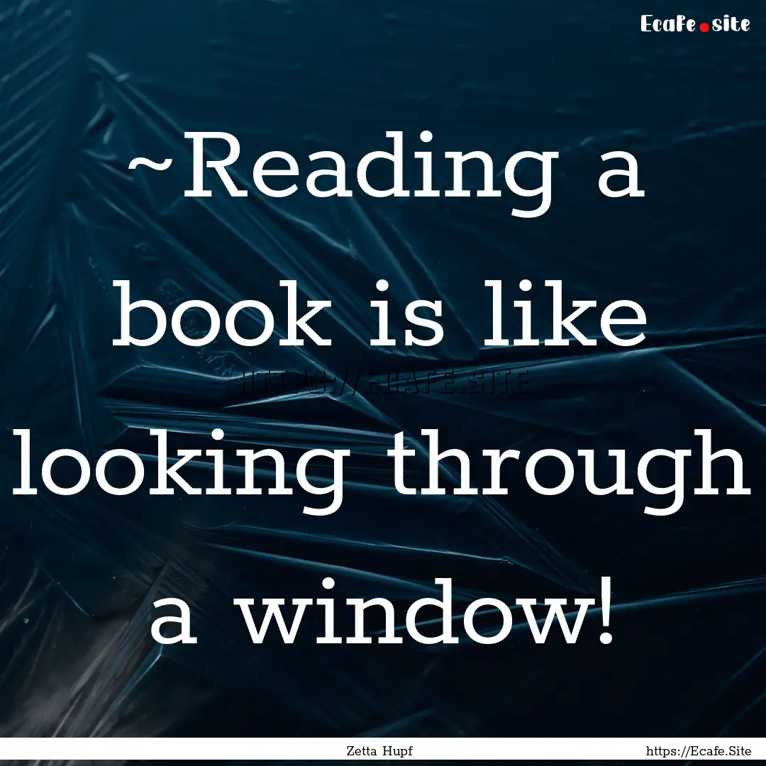 ~Reading a book is like looking through a.... : Quote by Zetta Hupf