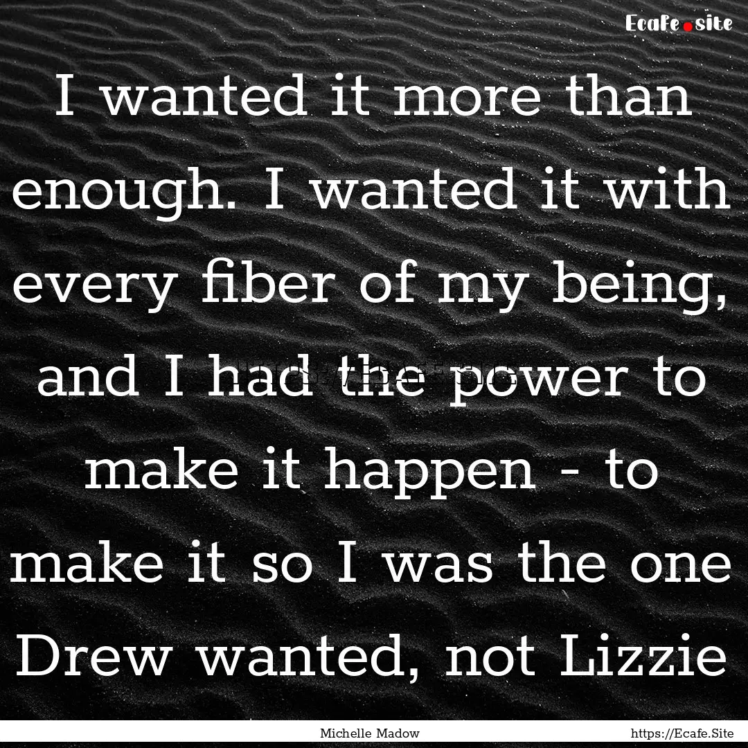 I wanted it more than enough. I wanted it.... : Quote by Michelle Madow