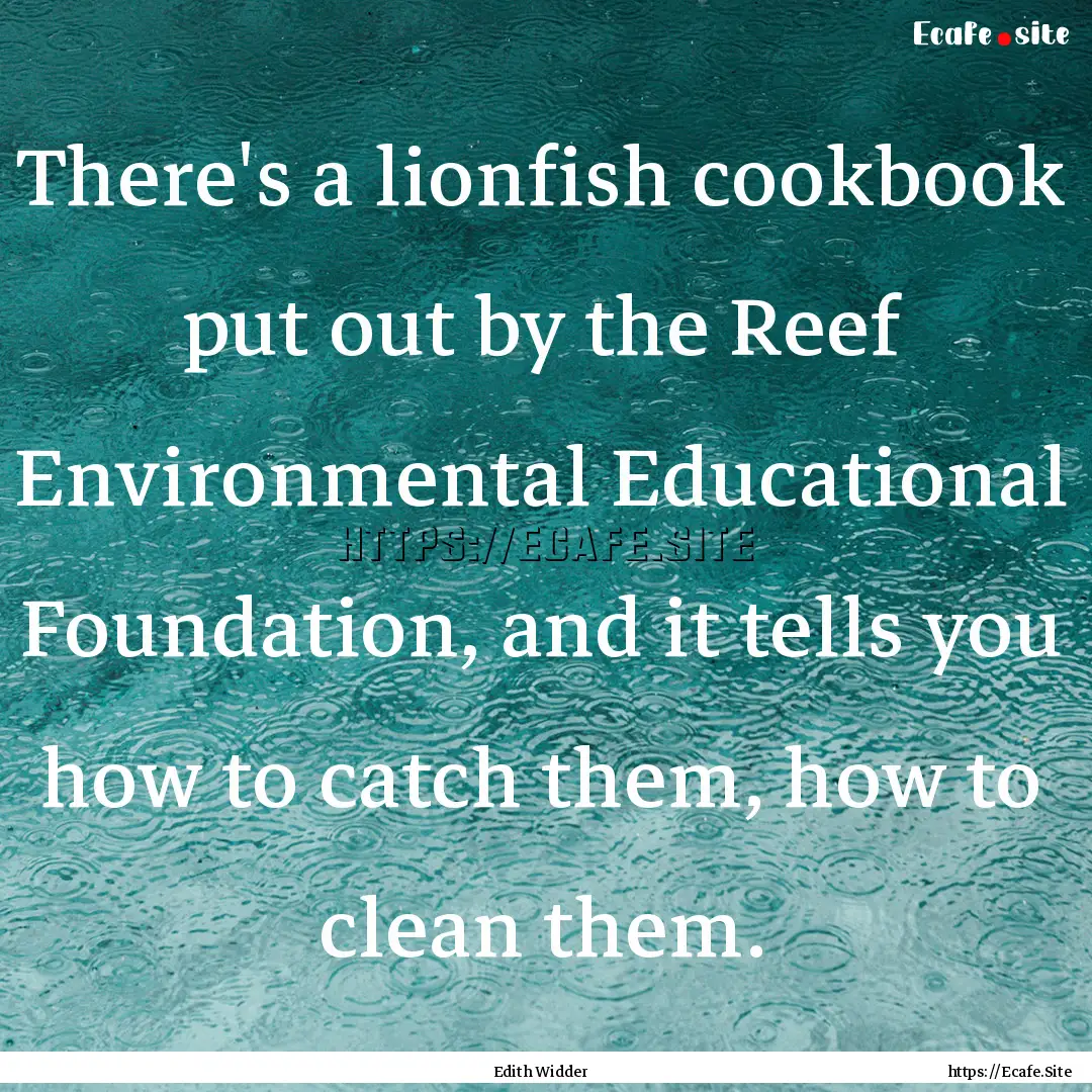 There's a lionfish cookbook put out by the.... : Quote by Edith Widder