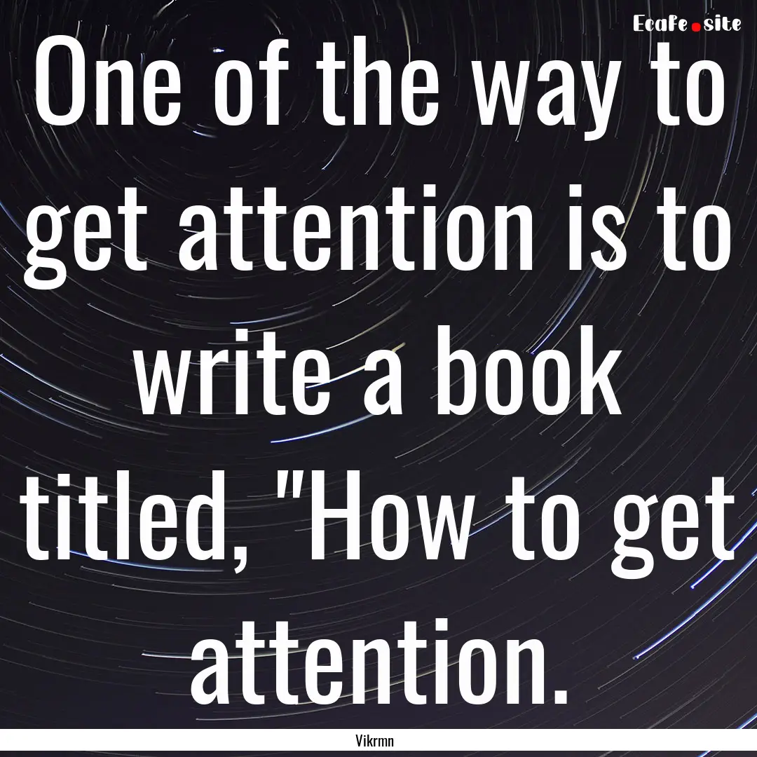 One of the way to get attention is to write.... : Quote by Vikrmn