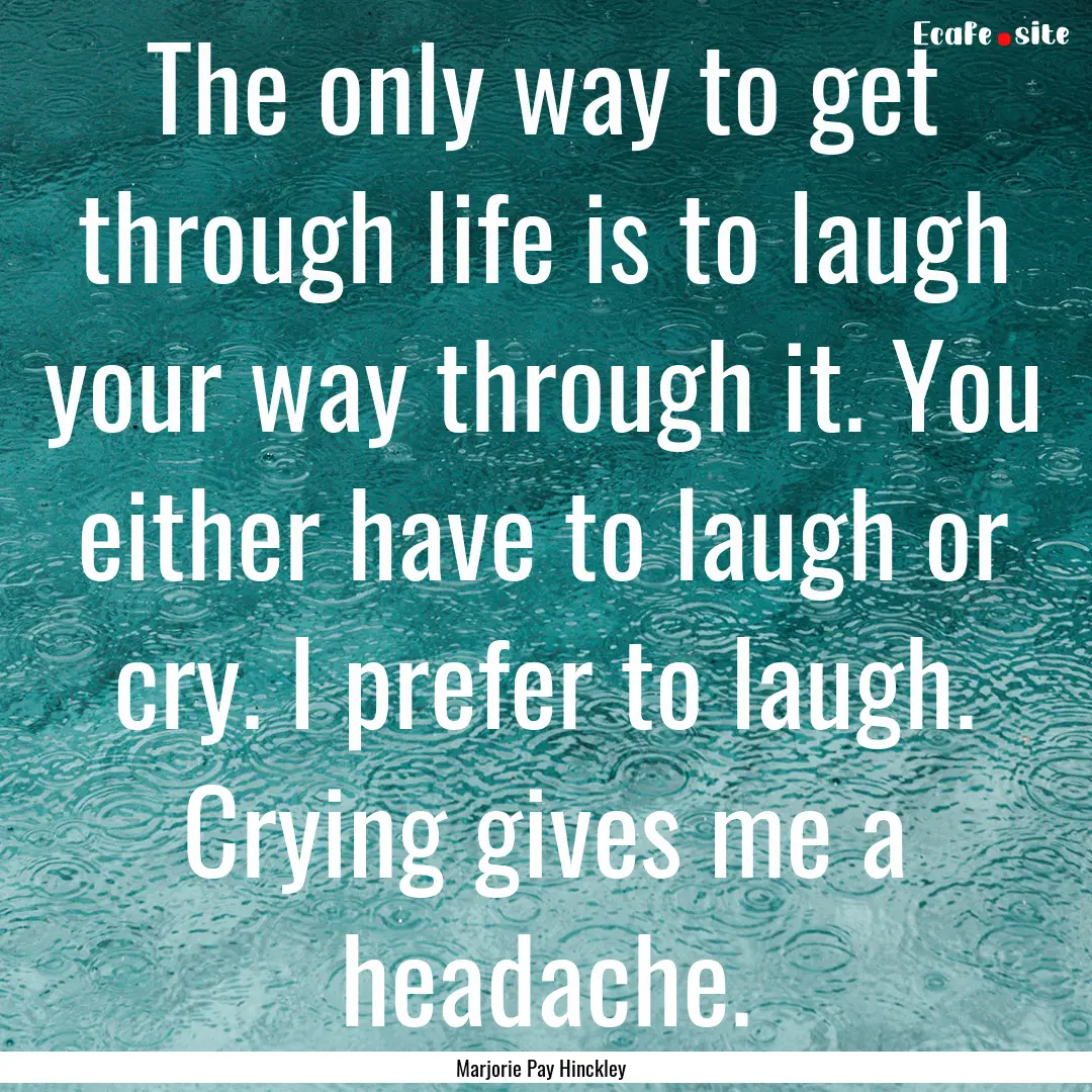 The only way to get through life is to laugh.... : Quote by Marjorie Pay Hinckley