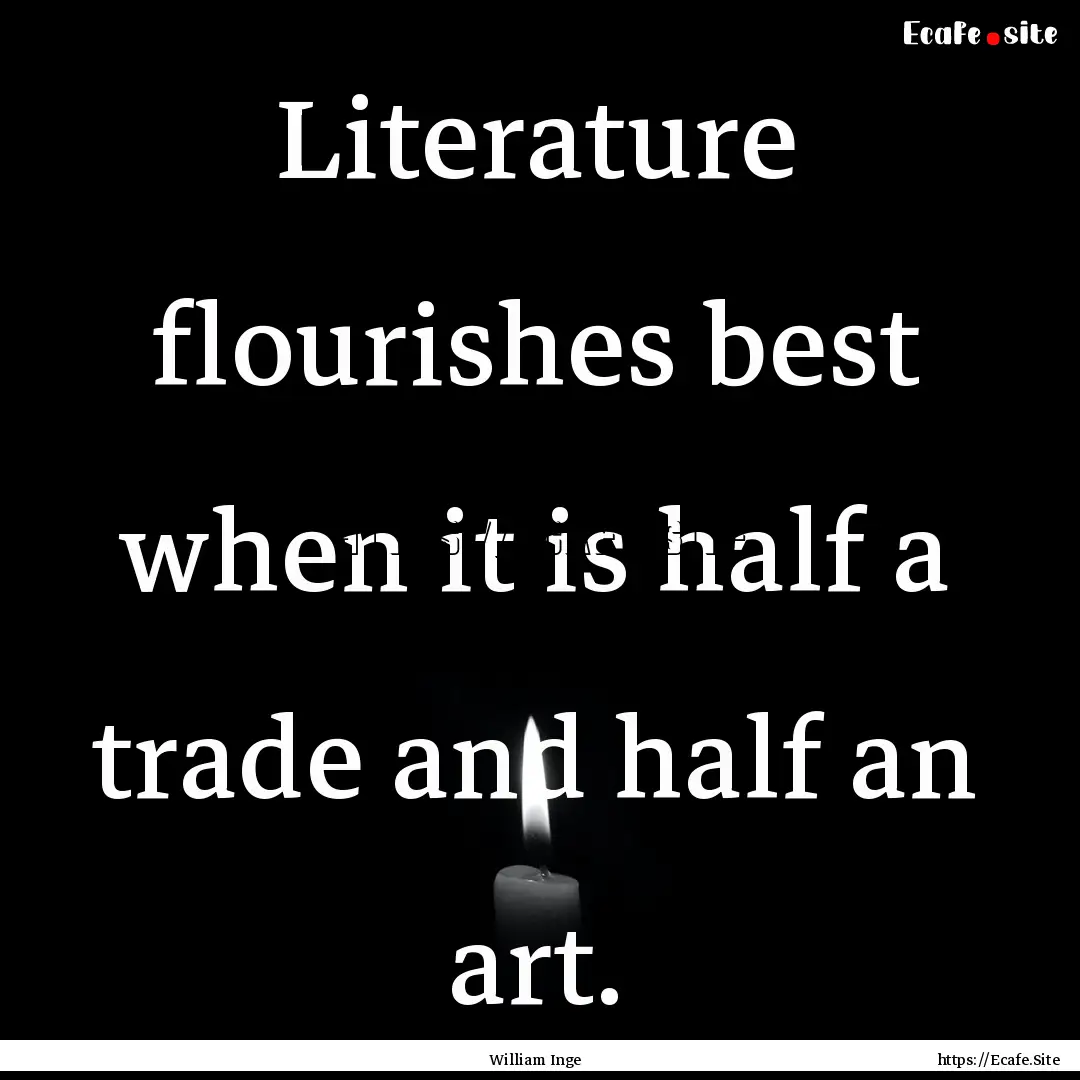 Literature flourishes best when it is half.... : Quote by William Inge