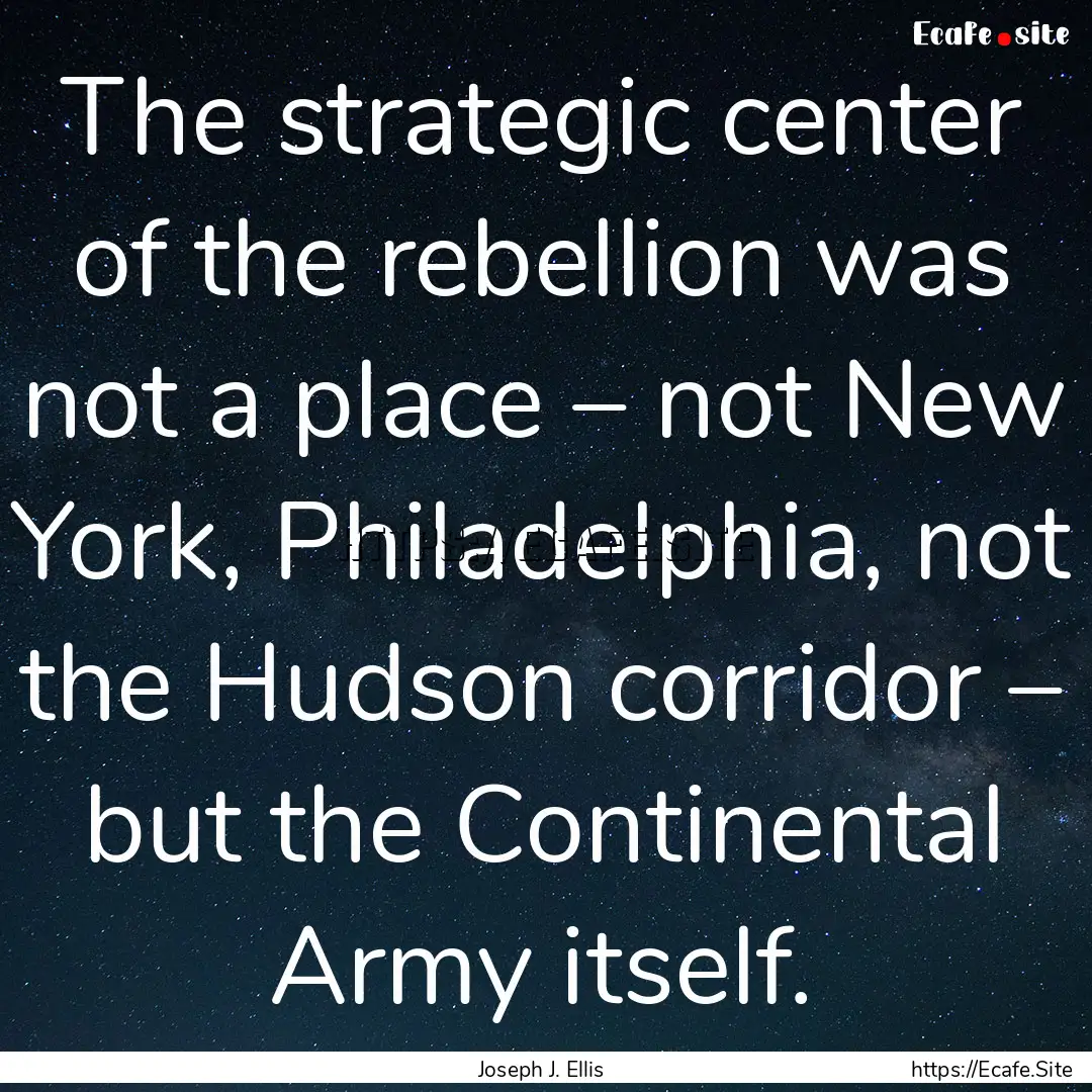 The strategic center of the rebellion was.... : Quote by Joseph J. Ellis