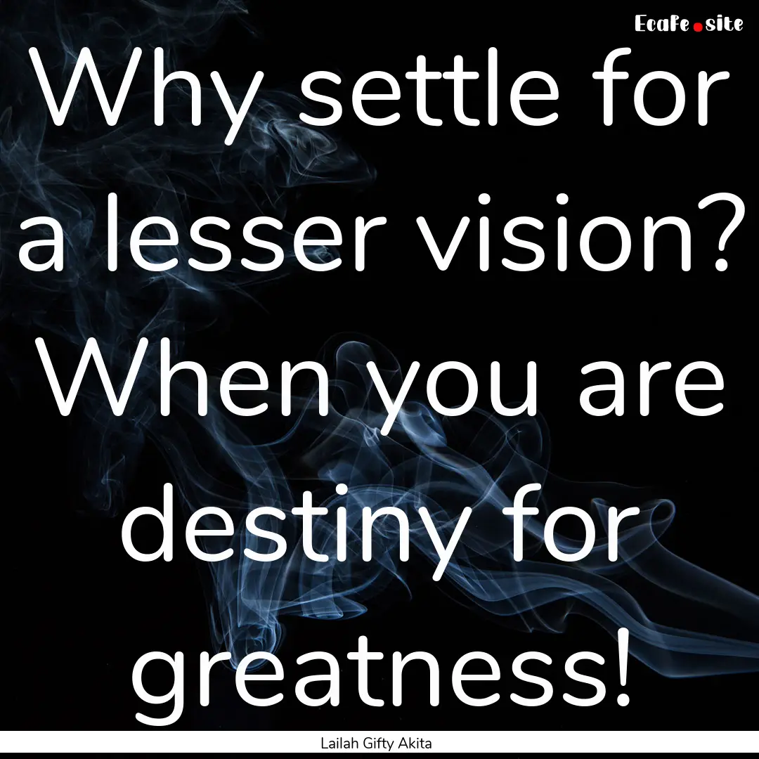 Why settle for a lesser vision? When you.... : Quote by Lailah Gifty Akita