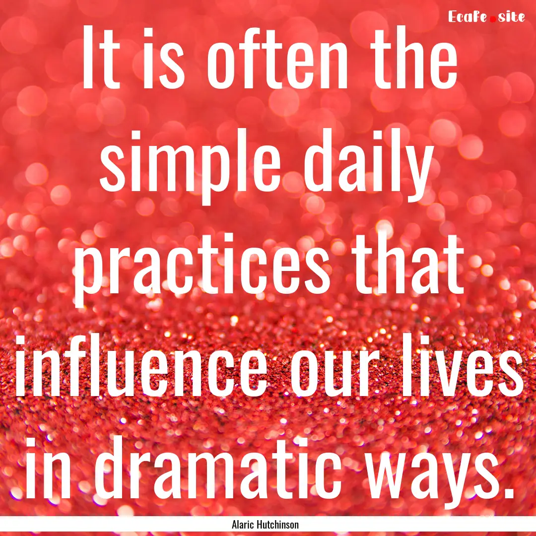 It is often the simple daily practices that.... : Quote by Alaric Hutchinson