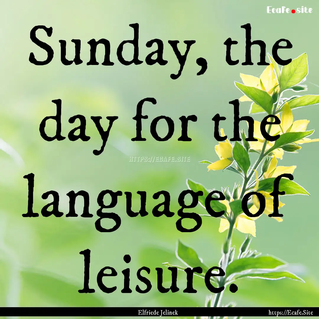 Sunday, the day for the language of leisure..... : Quote by Elfriede Jelinek