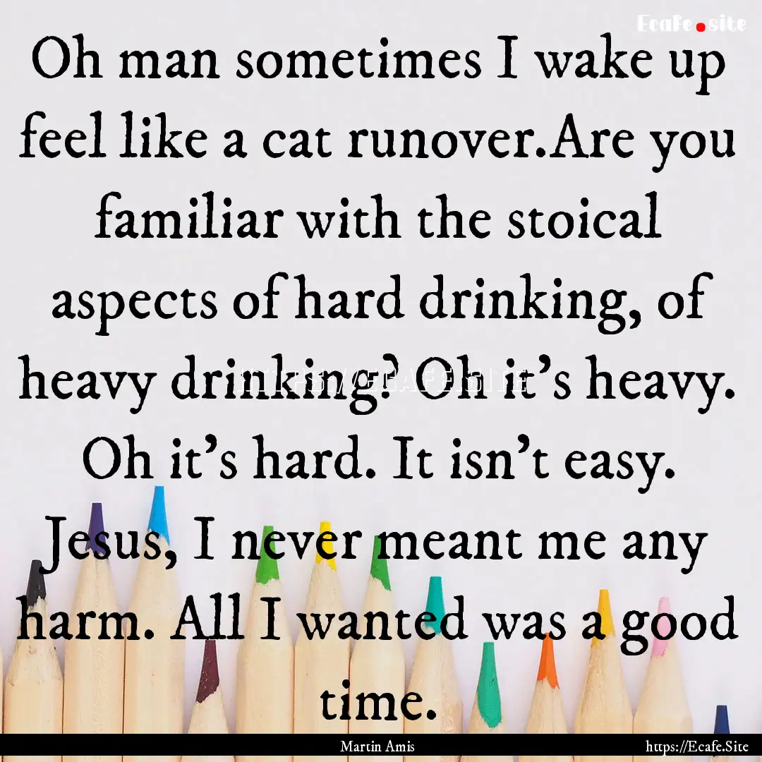 Oh man sometimes I wake up feel like a cat.... : Quote by Martin Amis