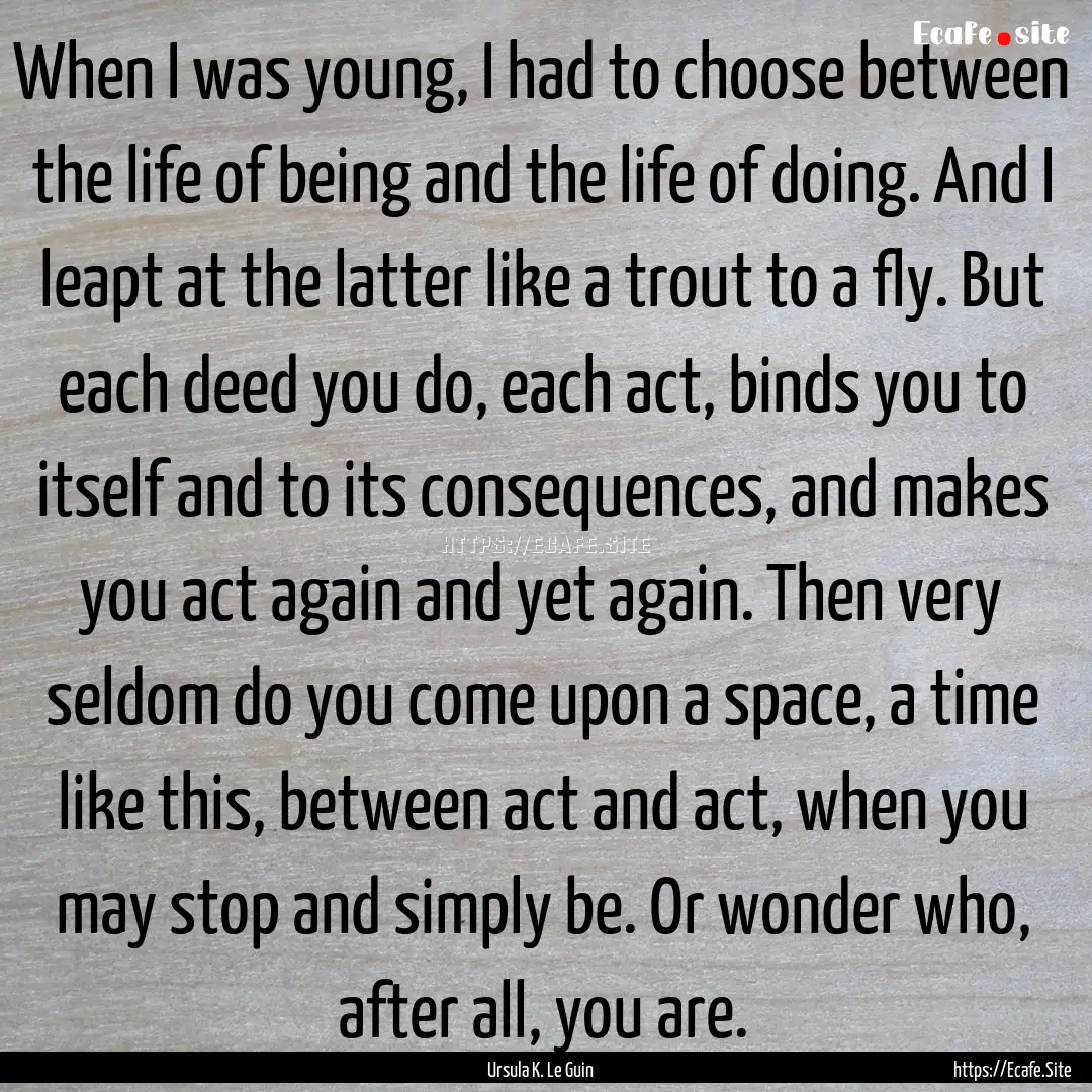 When I was young, I had to choose between.... : Quote by Ursula K. Le Guin