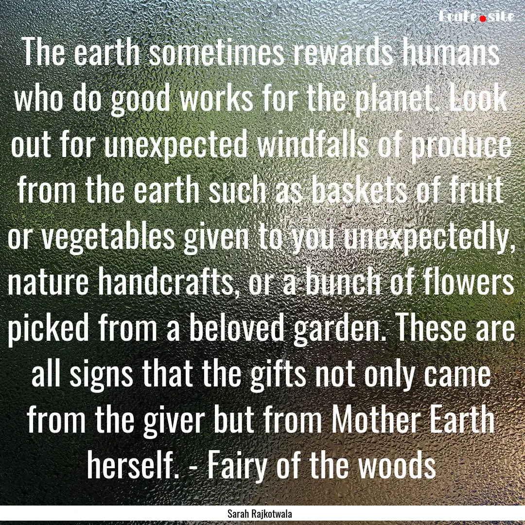 The earth sometimes rewards humans who do.... : Quote by Sarah Rajkotwala