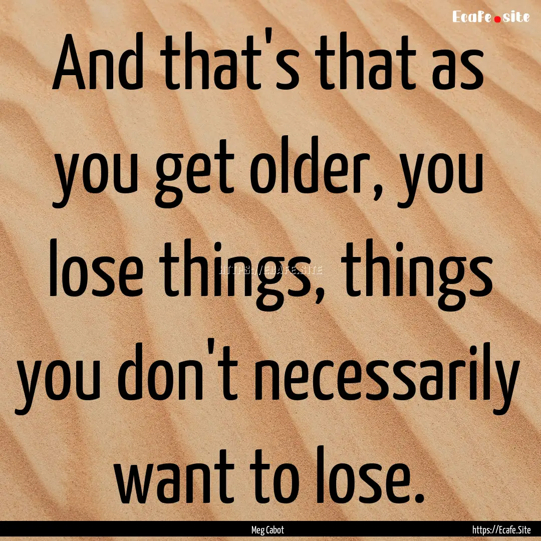 And that's that as you get older, you lose.... : Quote by Meg Cabot