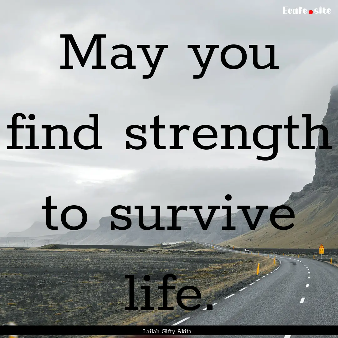 May you find strength to survive life. : Quote by Lailah Gifty Akita