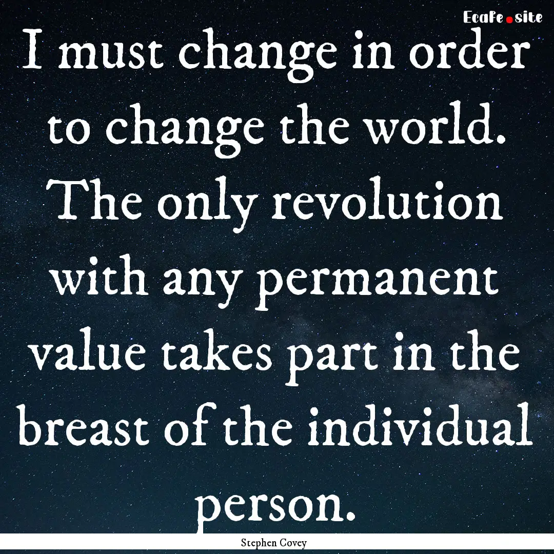 I must change in order to change the world..... : Quote by Stephen Covey