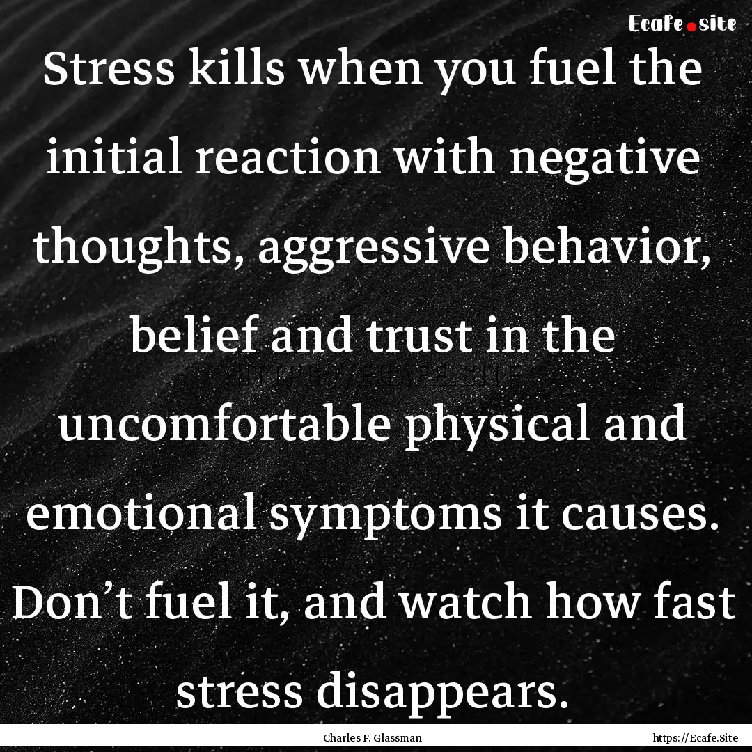 Stress kills when you fuel the initial reaction.... : Quote by Charles F. Glassman