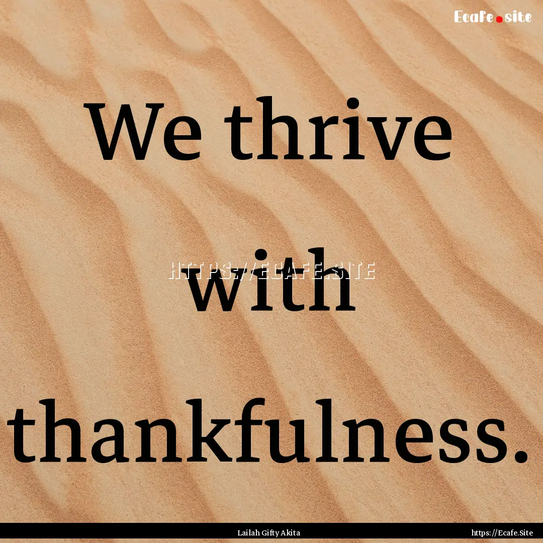 We thrive with thankfulness. : Quote by Lailah Gifty Akita