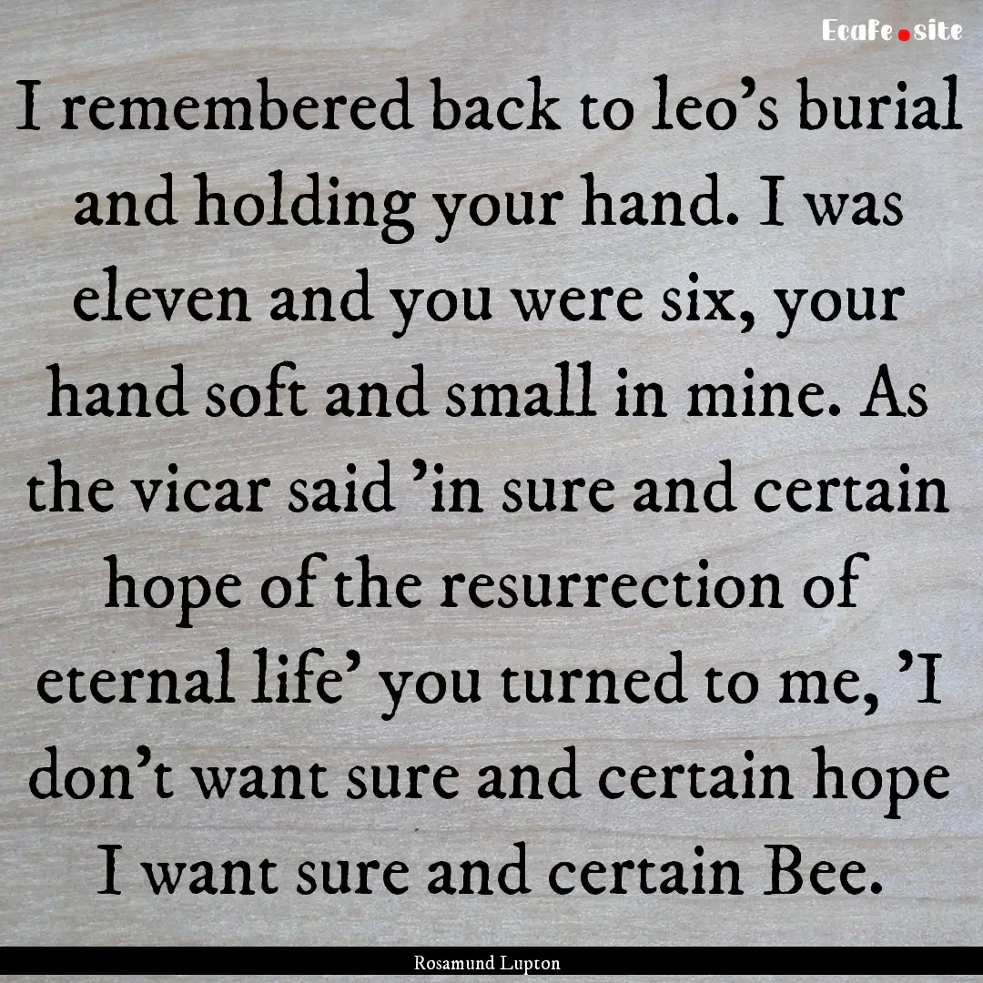 I remembered back to leo's burial and holding.... : Quote by Rosamund Lupton