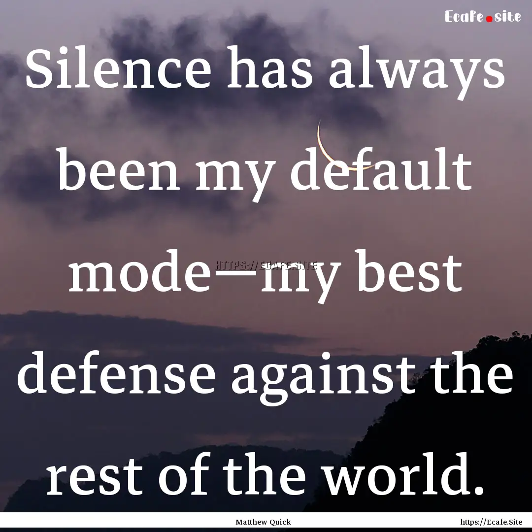 Silence has always been my default mode—my.... : Quote by Matthew Quick