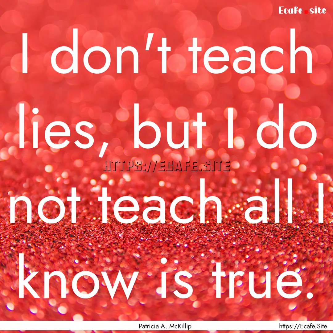 I don't teach lies, but I do not teach all.... : Quote by Patricia A. McKillip