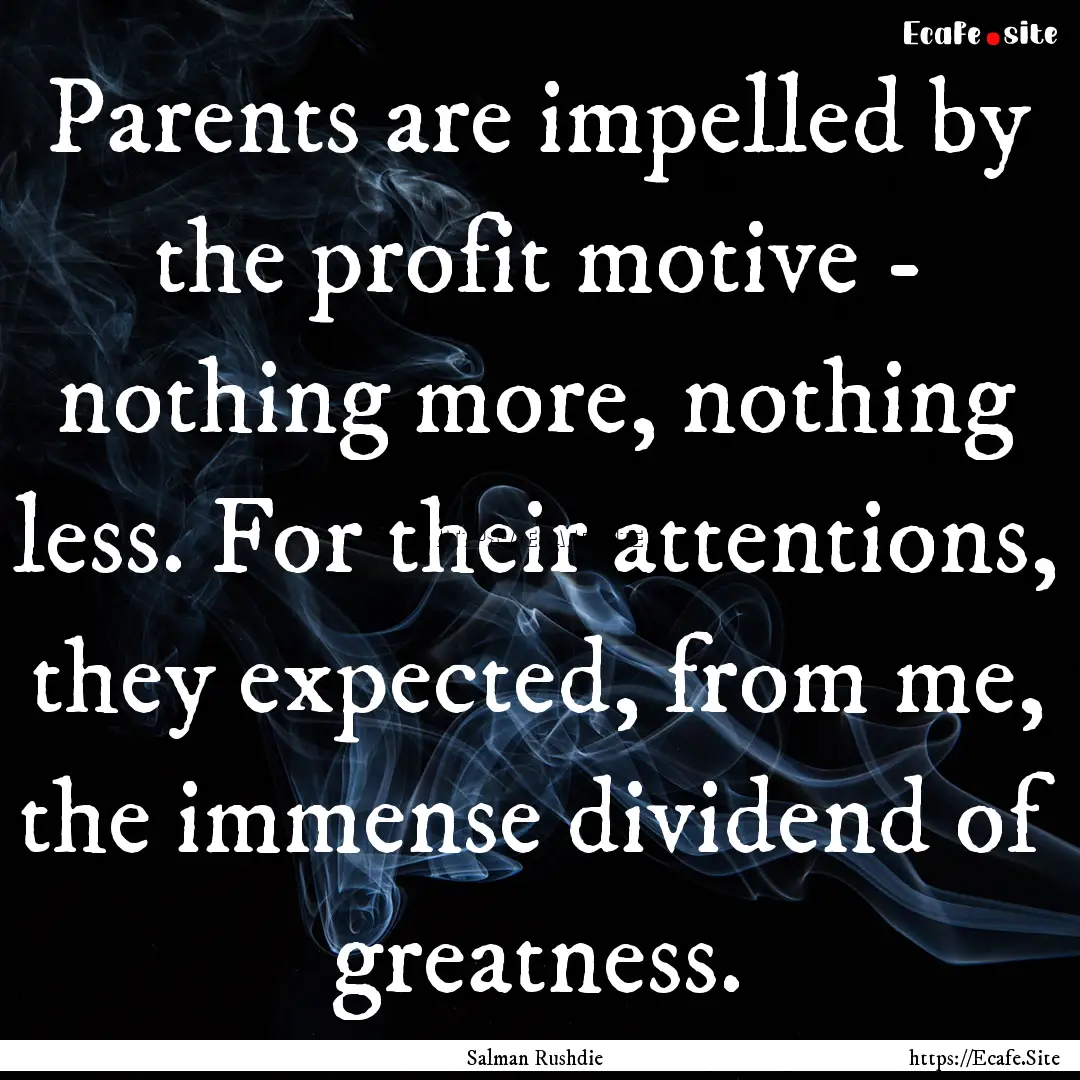 Parents are impelled by the profit motive.... : Quote by Salman Rushdie