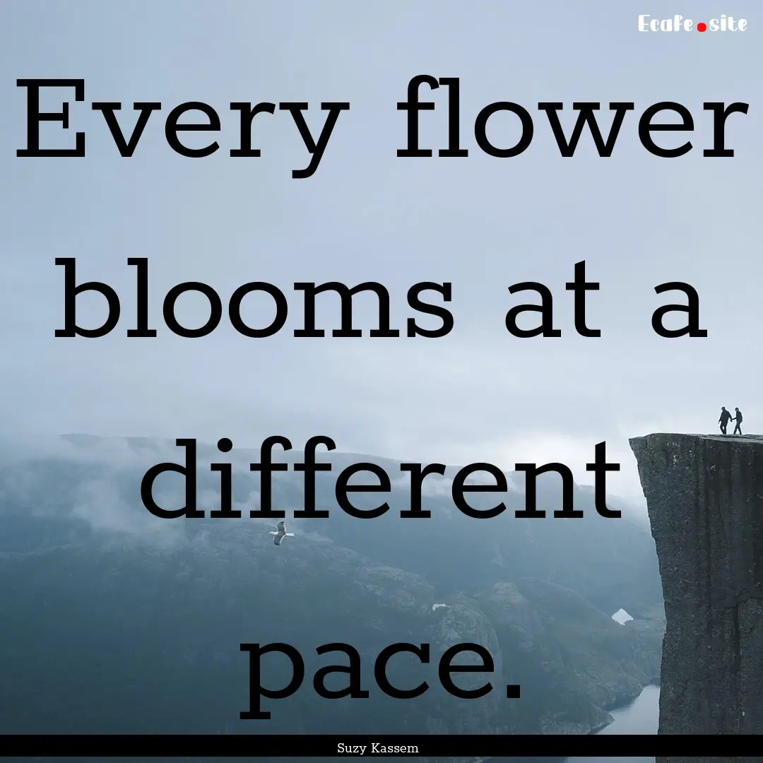 Every flower blooms at a different pace. : Quote by Suzy Kassem