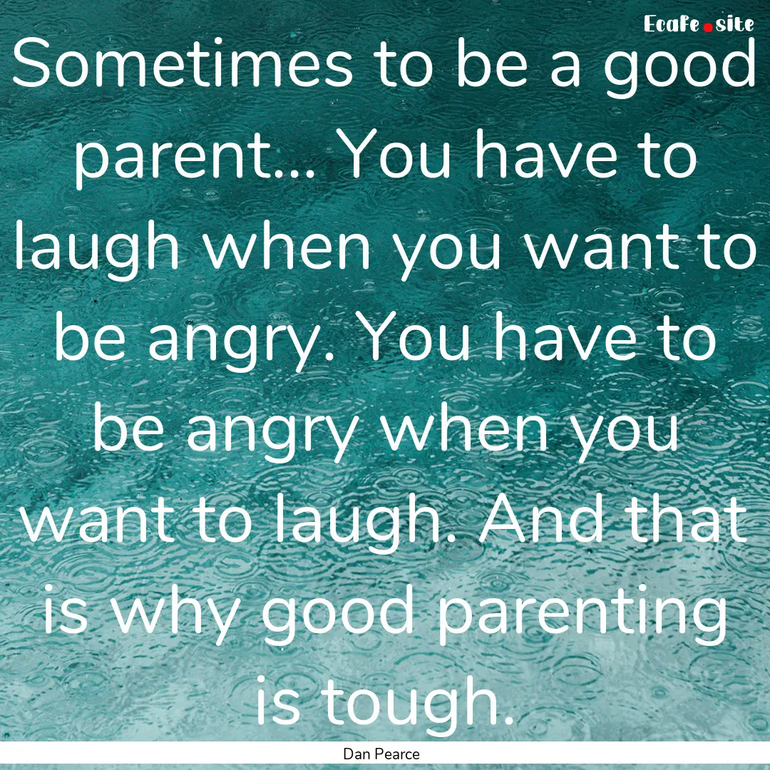 Sometimes to be a good parent... You have.... : Quote by Dan Pearce