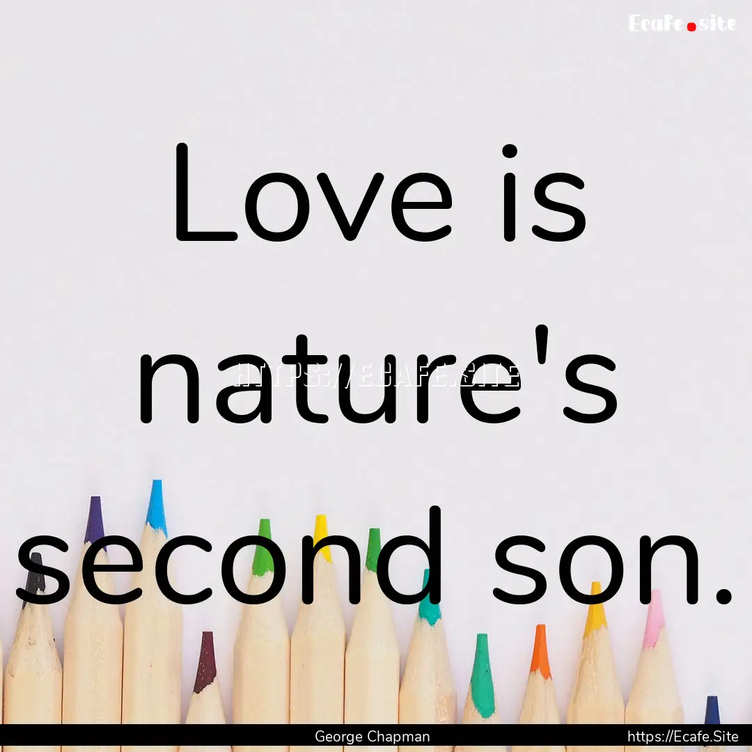 Love is nature's second son. : Quote by George Chapman