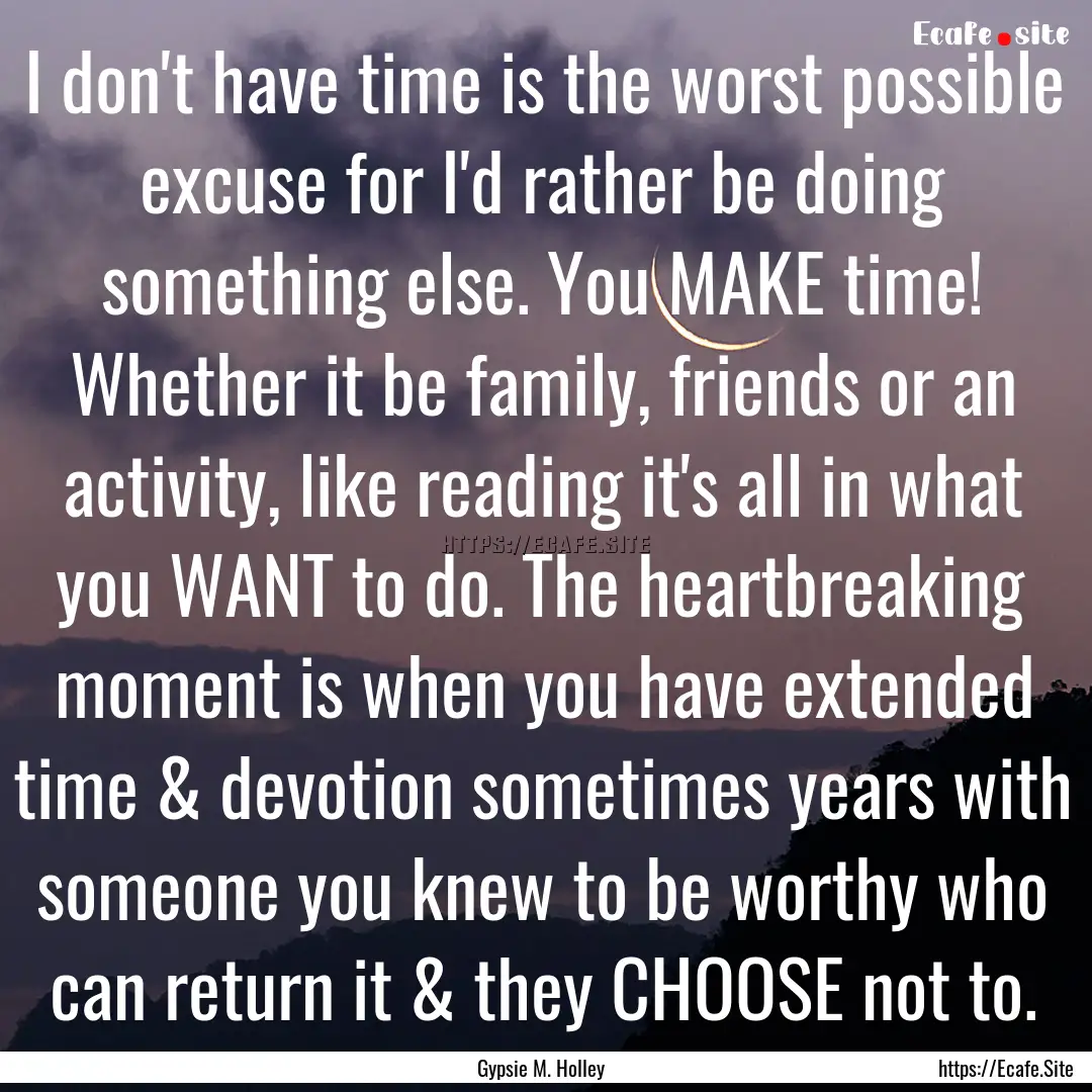 I don't have time is the worst possible excuse.... : Quote by Gypsie M. Holley