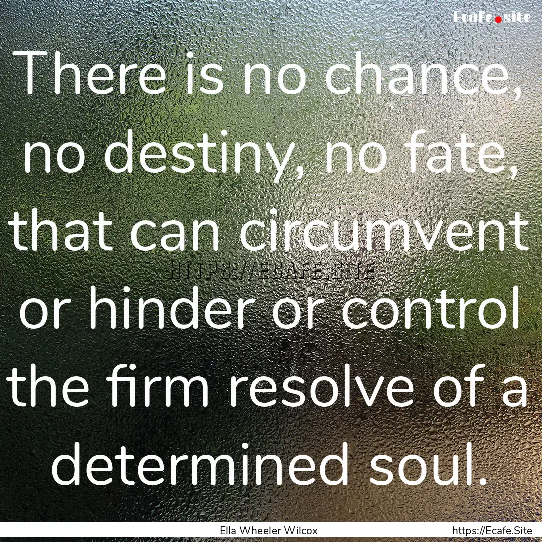 There is no chance, no destiny, no fate,.... : Quote by Ella Wheeler Wilcox