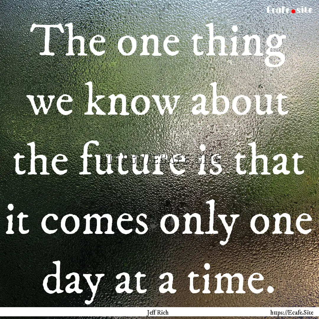 The one thing we know about the future is.... : Quote by Jeff Rich