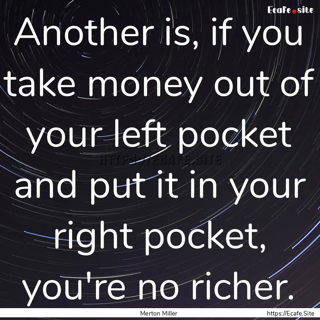 Another is, if you take money out of your.... : Quote by Merton Miller