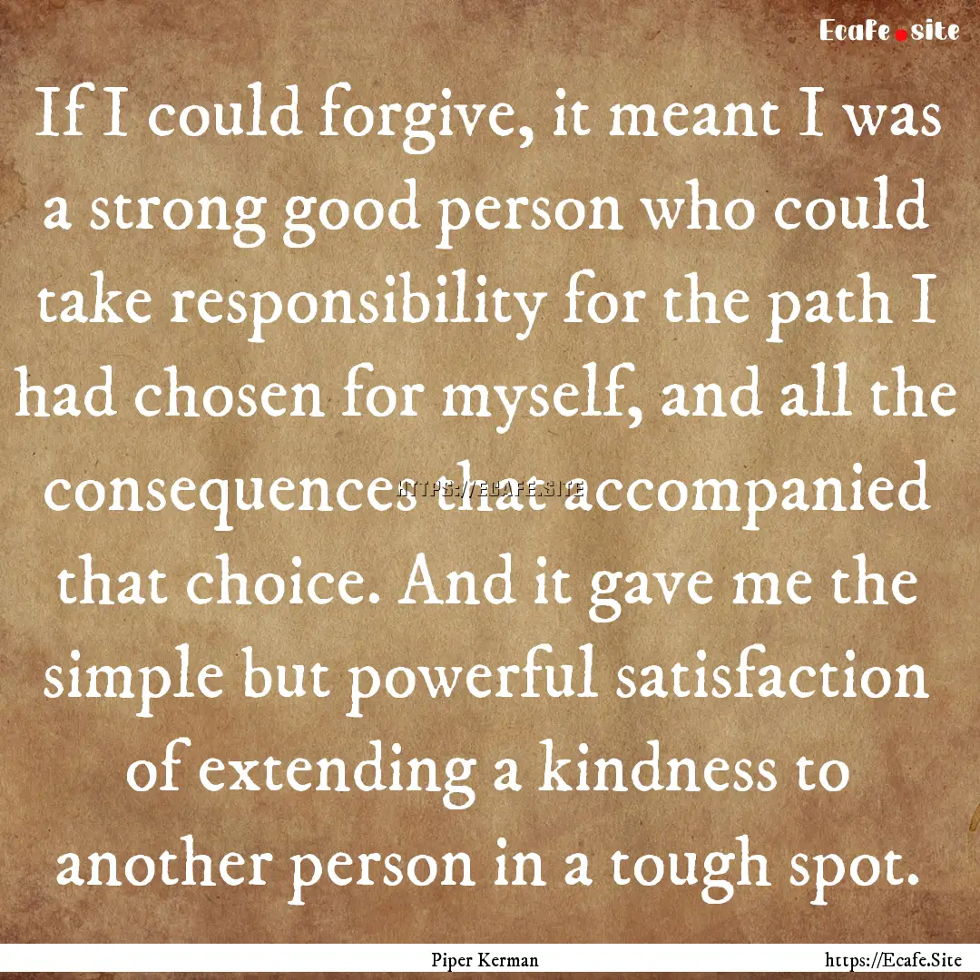 If I could forgive, it meant I was a strong.... : Quote by Piper Kerman