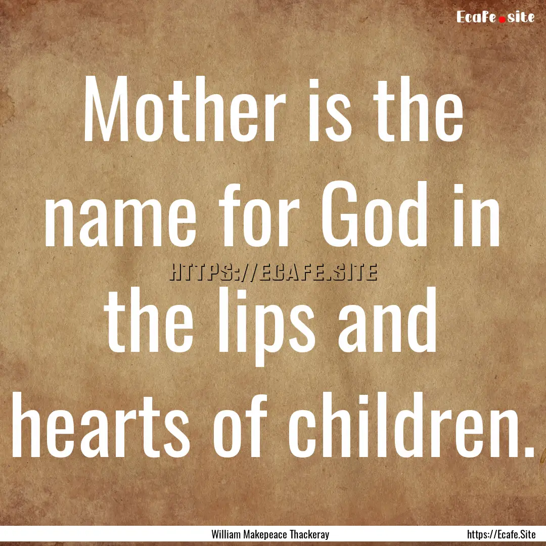 Mother is the name for God in the lips and.... : Quote by William Makepeace Thackeray