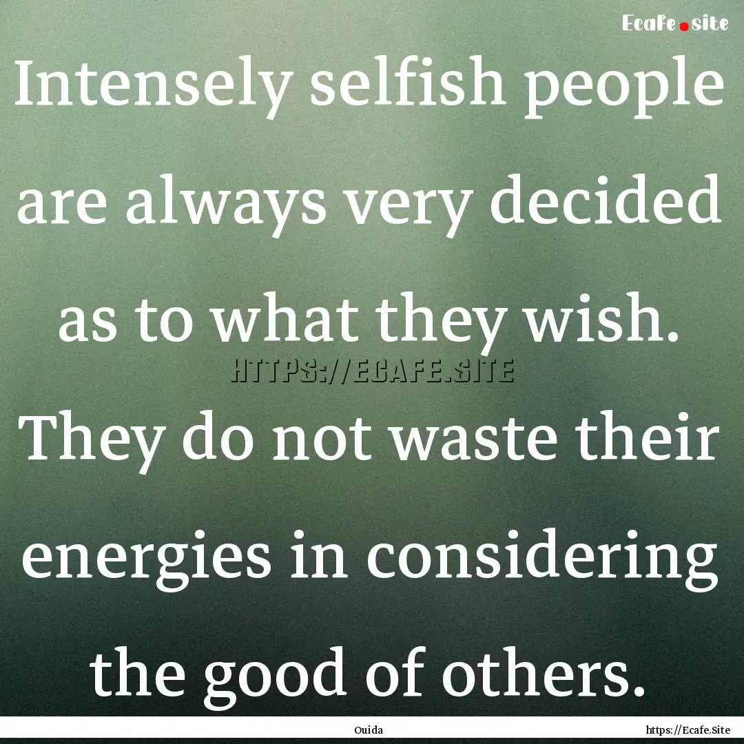 Intensely selfish people are always very.... : Quote by Ouida