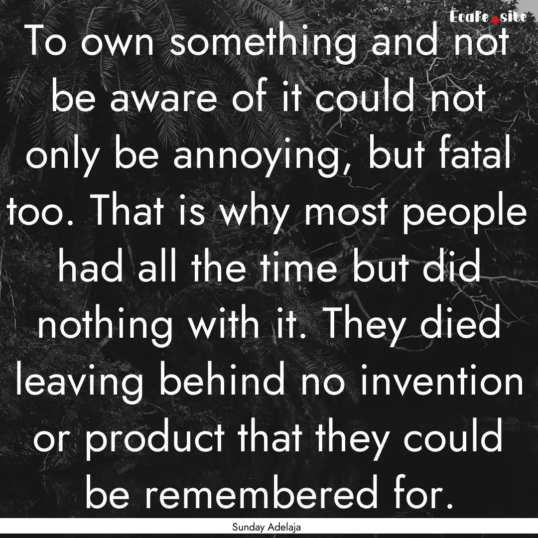 To own something and not be aware of it could.... : Quote by Sunday Adelaja