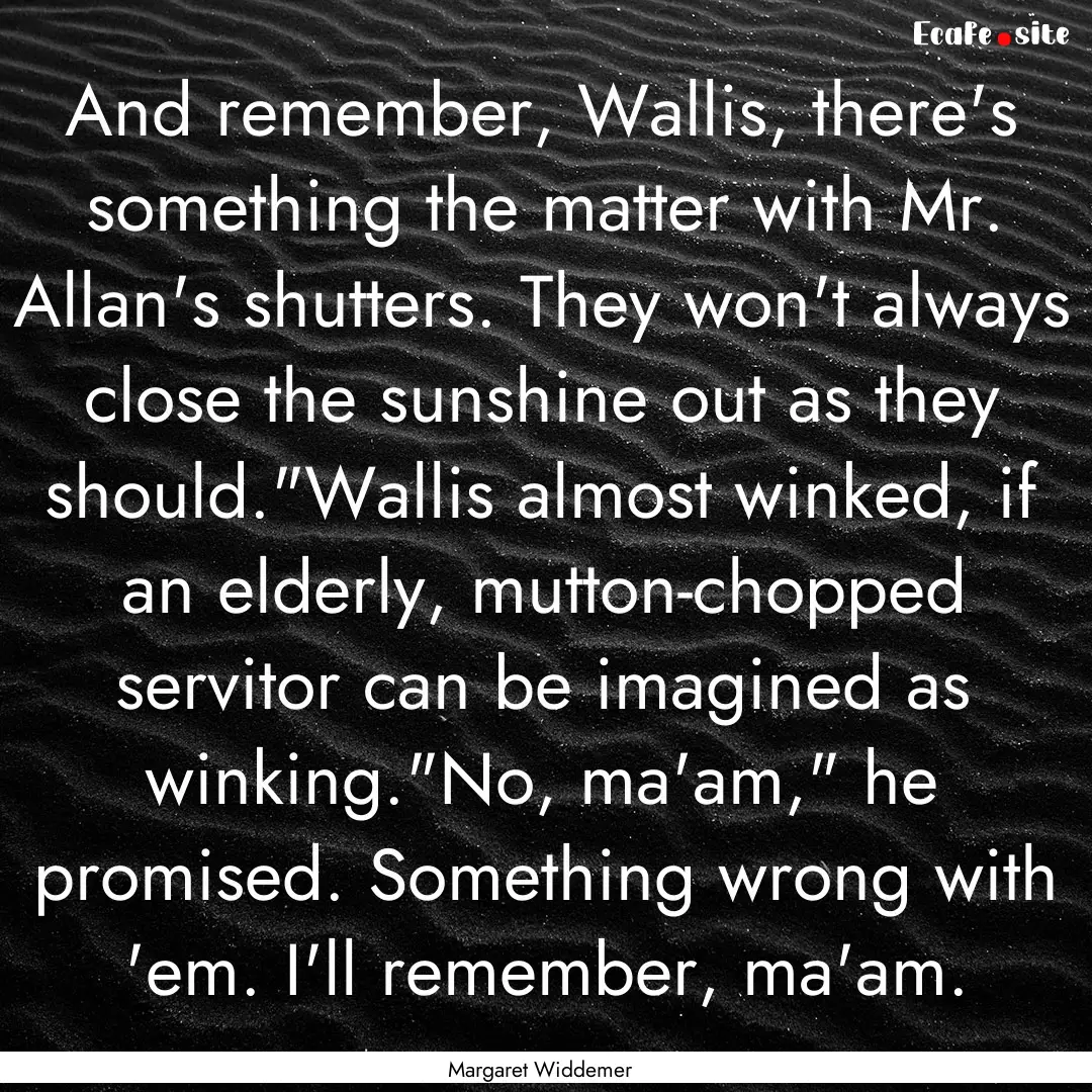 And remember, Wallis, there's something the.... : Quote by Margaret Widdemer