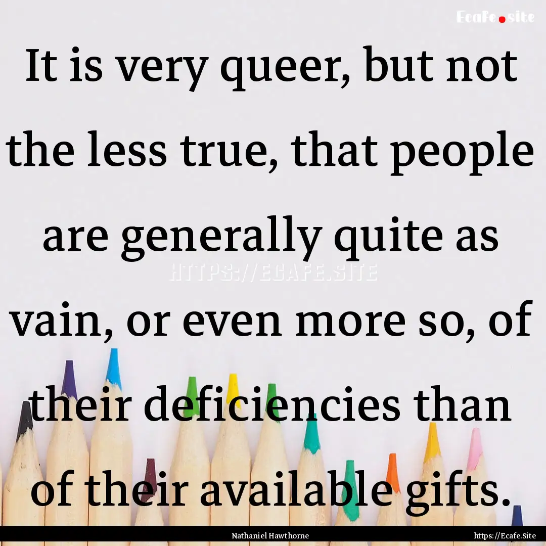 It is very queer, but not the less true,.... : Quote by Nathaniel Hawthorne