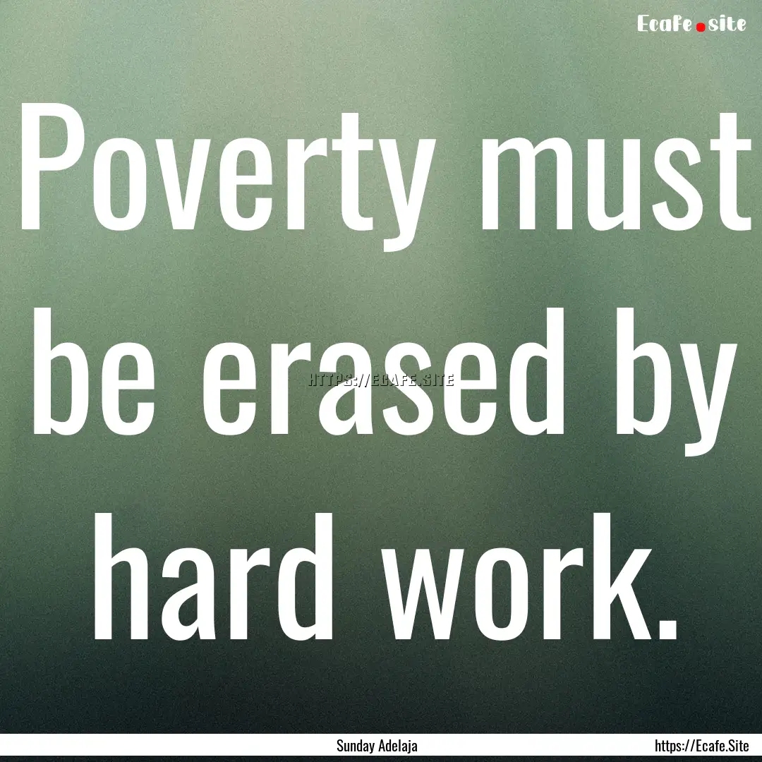 Poverty must be erased by hard work. : Quote by Sunday Adelaja