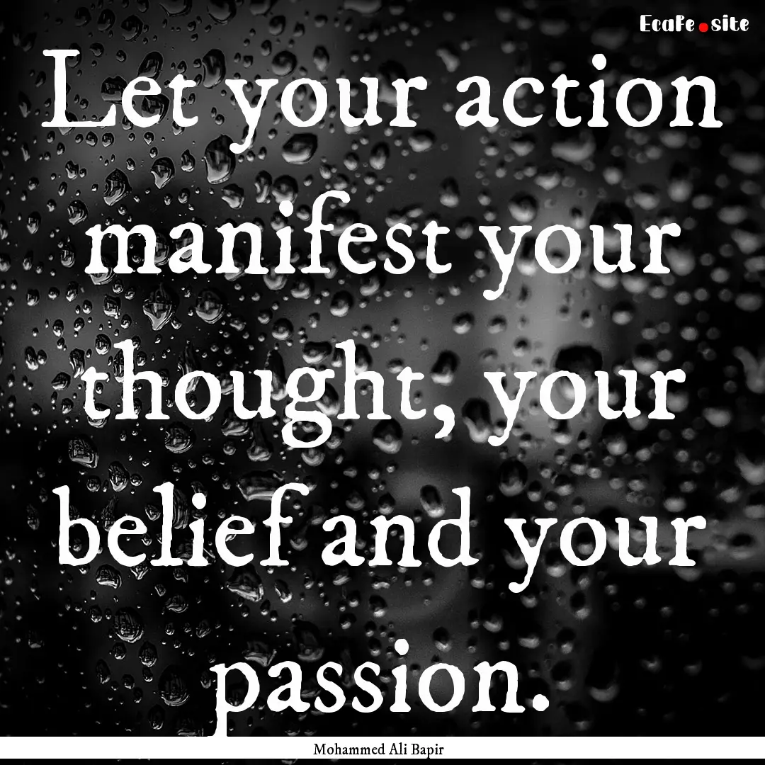 Let your action manifest your thought, your.... : Quote by Mohammed Ali Bapir