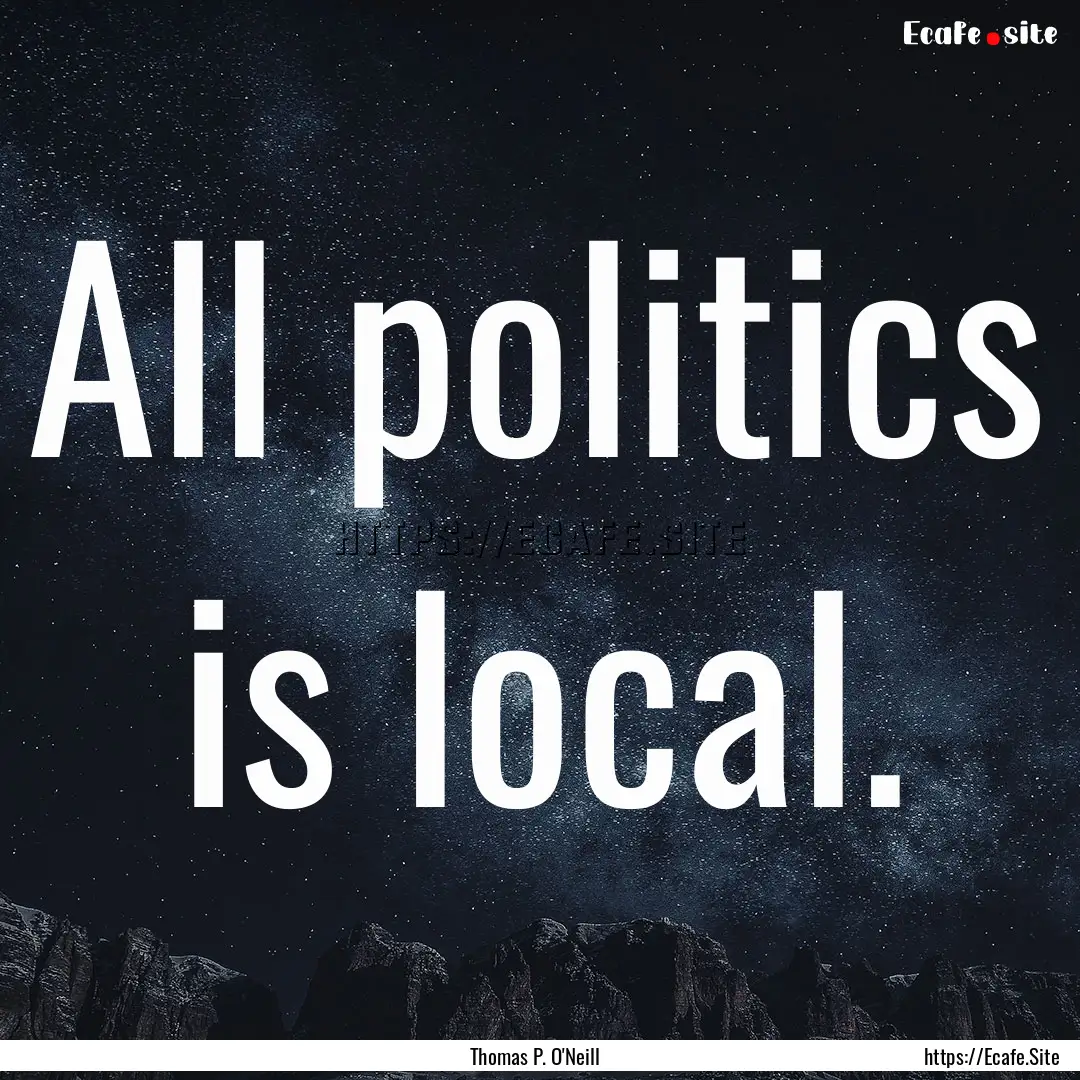 All politics is local. : Quote by Thomas P. O'Neill