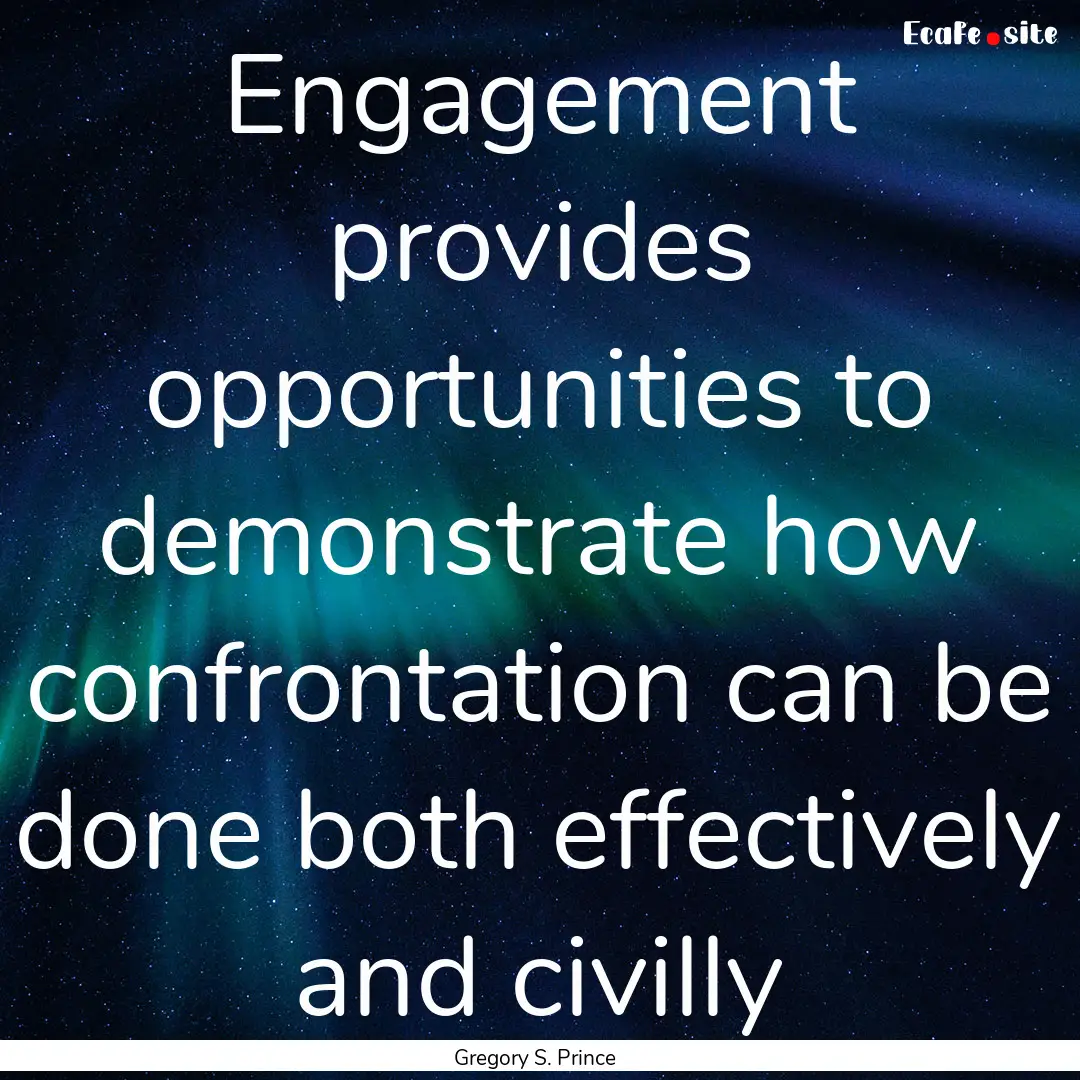 Engagement provides opportunities to demonstrate.... : Quote by Gregory S. Prince