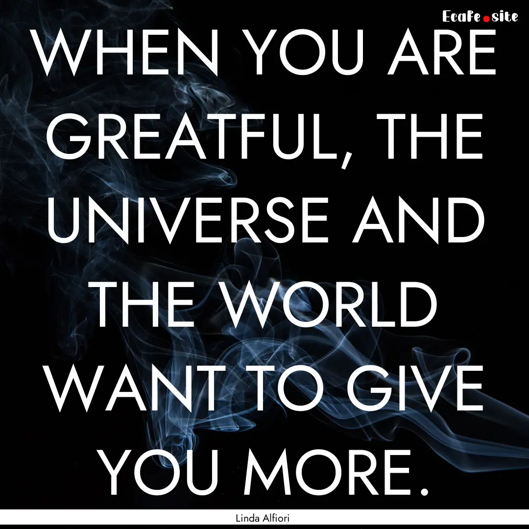 WHEN YOU ARE GREATFUL, THE UNIVERSE AND THE.... : Quote by Linda Alfiori